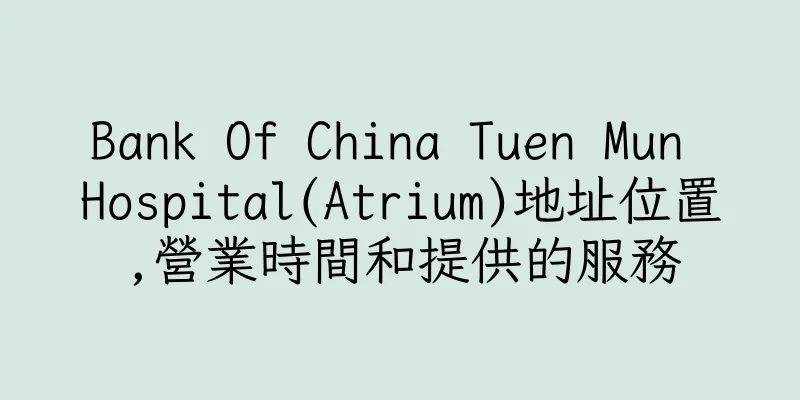 香港Bank Of China Tuen Mun Hospital(Atrium)地址位置,營業時間和提供的服務