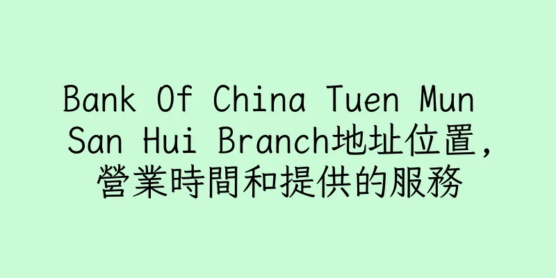 香港Bank Of China Tuen Mun San Hui Branch地址位置,營業時間和提供的服務