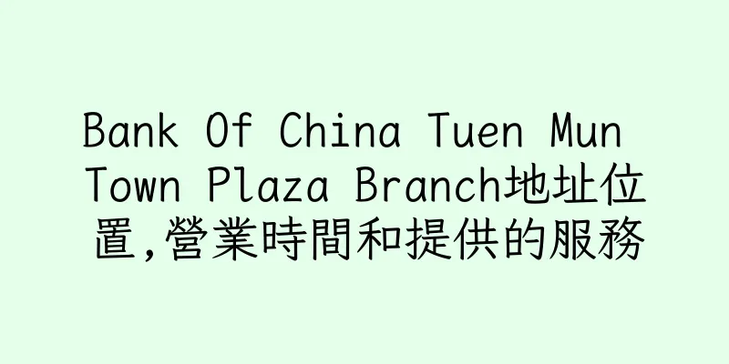 香港Bank Of China Tuen Mun Town Plaza Branch地址位置,營業時間和提供的服務