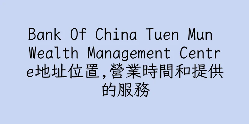 香港Bank Of China Tuen Mun Wealth Management Centre地址位置,營業時間和提供的服務