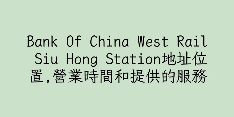 香港Bank Of China West Rail Siu Hong Station地址位置,營業時間和提供的服務