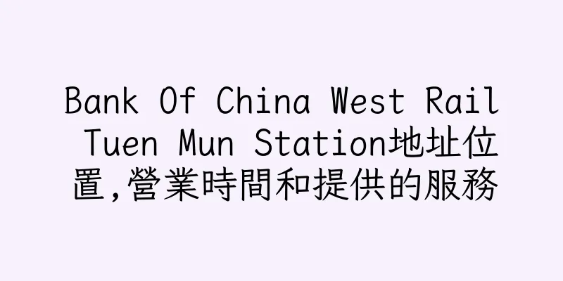 香港Bank Of China West Rail Tuen Mun Station地址位置,營業時間和提供的服務