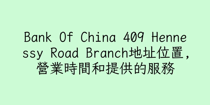 香港Bank Of China 409 Hennessy Road Branch地址位置,營業時間和提供的服務