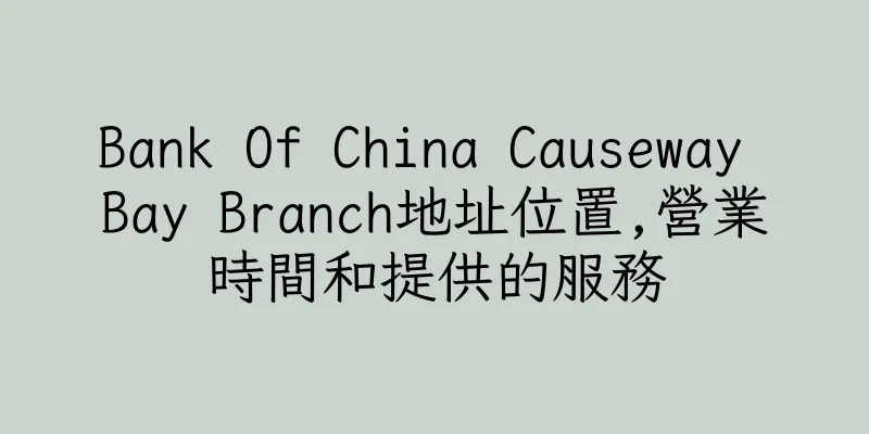 香港Bank Of China Causeway Bay Branch地址位置,營業時間和提供的服務