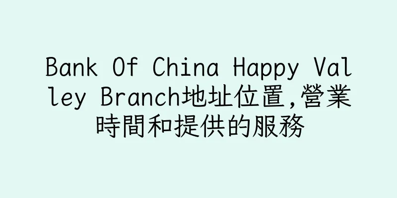 香港Bank Of China Happy Valley Branch地址位置,營業時間和提供的服務