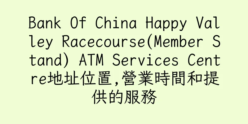 香港Bank Of China Happy Valley Racecourse(Member Stand) ATM Services Centre地址位置,營業時間和提供的服務