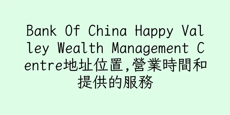 香港Bank Of China Happy Valley Wealth Management Centre地址位置,營業時間和提供的服務