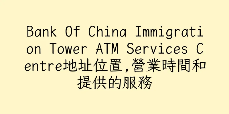 香港Bank Of China Immigration Tower ATM Services Centre地址位置,營業時間和提供的服務