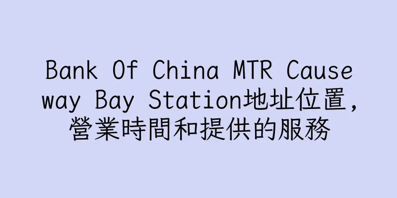 香港Bank Of China MTR Causeway Bay Station地址位置,營業時間和提供的服務