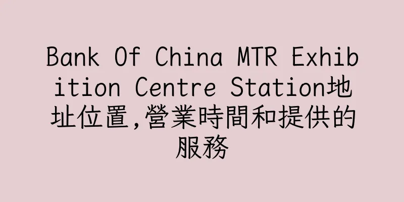 香港Bank Of China MTR Exhibition Centre Station地址位置,營業時間和提供的服務