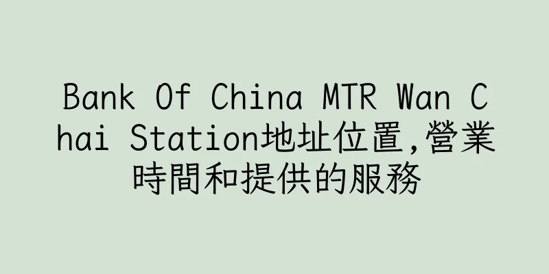 香港Bank Of China MTR Wan Chai Station地址位置,營業時間和提供的服務