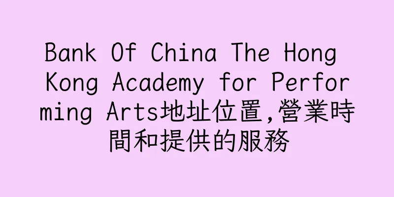 香港Bank Of China The Hong Kong Academy for Performing Arts地址位置,營業時間和提供的服務