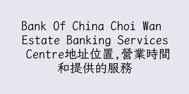 香港Bank Of China Choi Wan Estate Banking Services Centre地址位置,營業時間和提供的服務