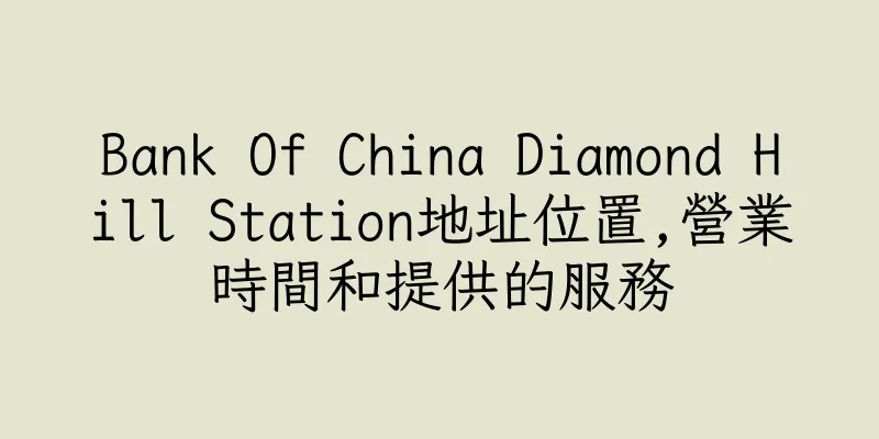 香港Bank Of China Diamond Hill Station地址位置,營業時間和提供的服務