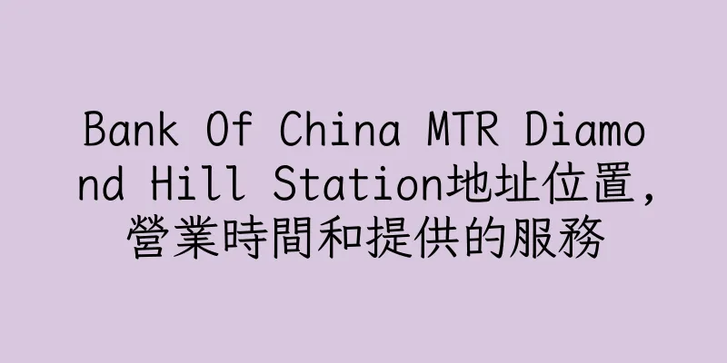 香港Bank Of China MTR Diamond Hill Station地址位置,營業時間和提供的服務