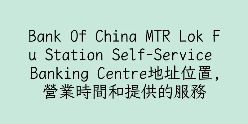 香港Bank Of China MTR Lok Fu Station Self-Service Banking Centre地址位置,營業時間和提供的服務