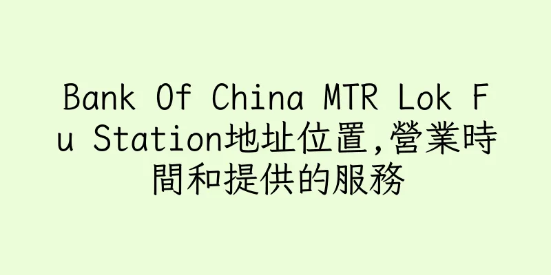 香港Bank Of China MTR Lok Fu Station地址位置,營業時間和提供的服務