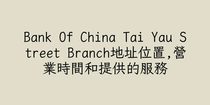 香港Bank Of China Tai Yau Street Branch地址位置,營業時間和提供的服務