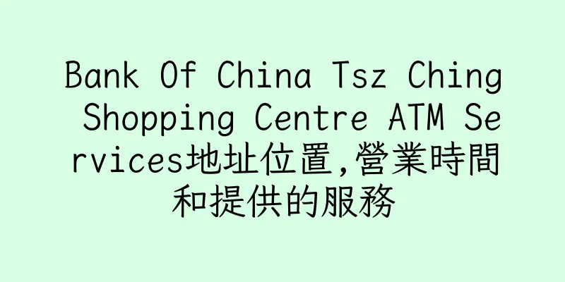 香港Bank Of China Tsz Ching Shopping Centre ATM Services地址位置,營業時間和提供的服務