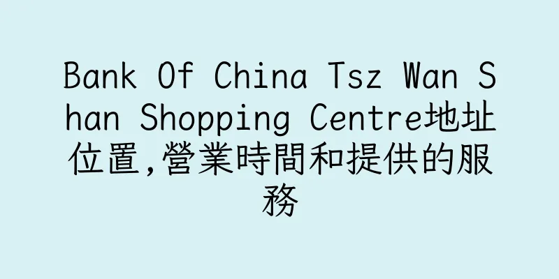 香港Bank Of China Tsz Wan Shan Shopping Centre地址位置,營業時間和提供的服務