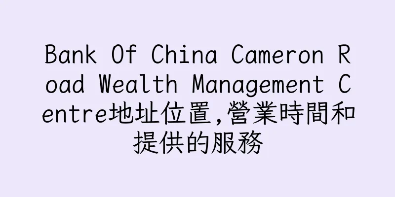 香港Bank Of China Cameron Road Wealth Management Centre地址位置,營業時間和提供的服務