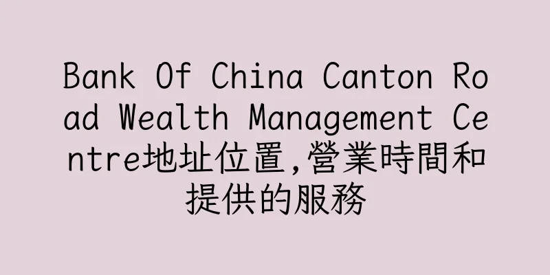 香港Bank Of China Canton Road Wealth Management Centre地址位置,營業時間和提供的服務