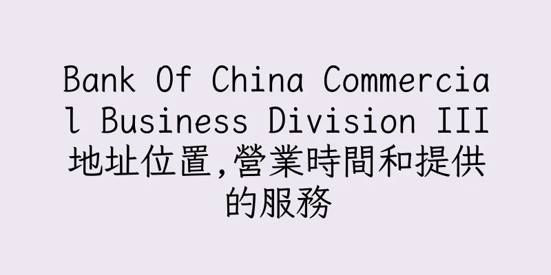 香港Bank Of China Commercial Business Division III地址位置,營業時間和提供的服務