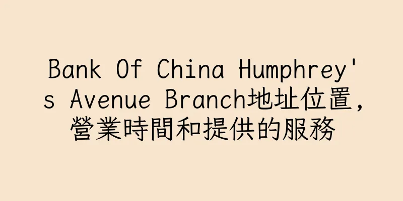 香港Bank Of China Humphrey's Avenue Branch地址位置,營業時間和提供的服務