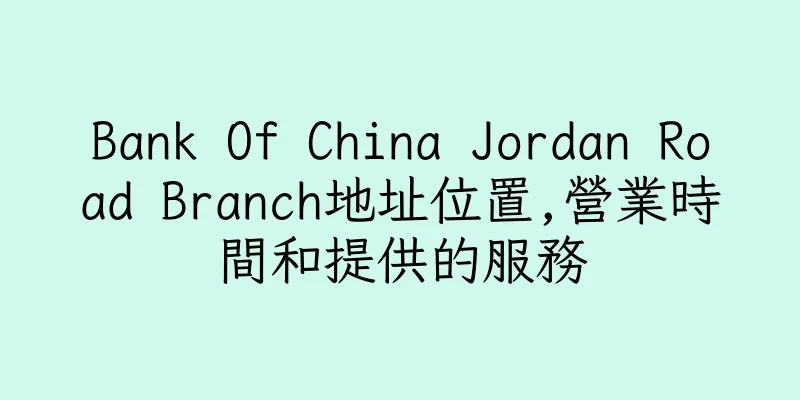 香港Bank Of China Jordan Road Branch地址位置,營業時間和提供的服務