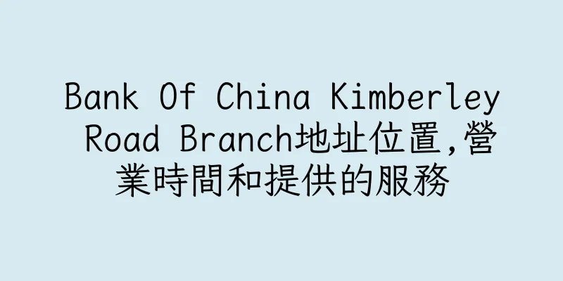 香港Bank Of China Kimberley Road Branch地址位置,營業時間和提供的服務