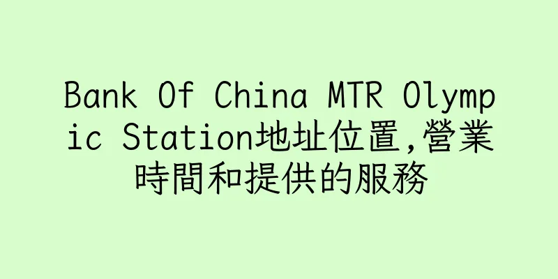 香港Bank Of China MTR Olympic Station地址位置,營業時間和提供的服務