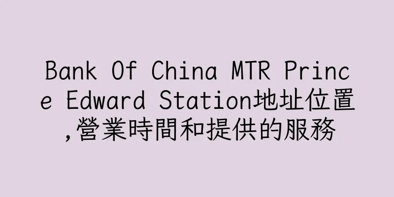 香港Bank Of China MTR Prince Edward Station地址位置,營業時間和提供的服務