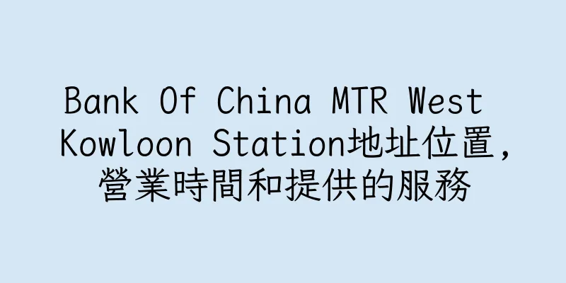 香港Bank Of China MTR West Kowloon Station地址位置,營業時間和提供的服務