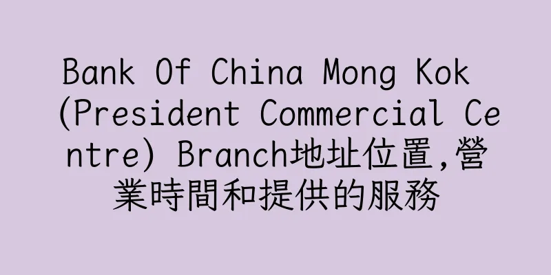 香港Bank Of China Mong Kok (President Commercial Centre) Branch地址位置,營業時間和提供的服務