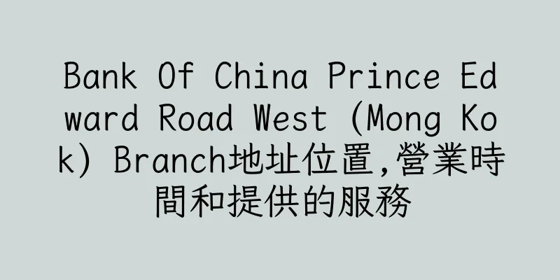 香港Bank Of China Prince Edward Road West (Mong Kok) Branch地址位置,營業時間和提供的服務