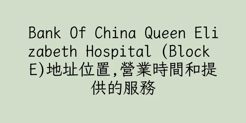 香港Bank Of China Queen Elizabeth Hospital (Block E)地址位置,營業時間和提供的服務