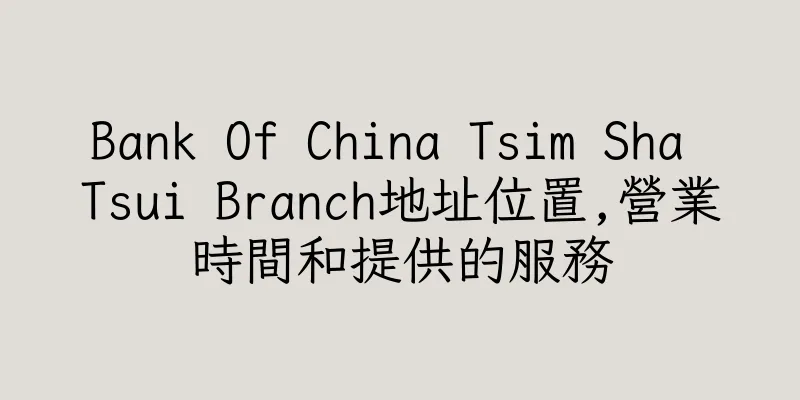 香港Bank Of China Tsim Sha Tsui Branch地址位置,營業時間和提供的服務