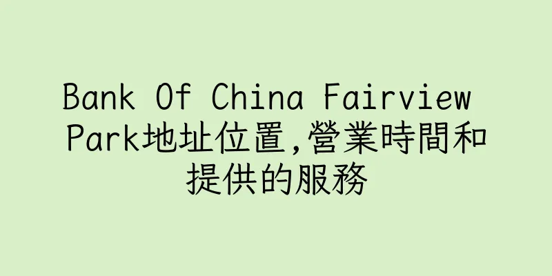 香港Bank Of China Fairview Park地址位置,營業時間和提供的服務