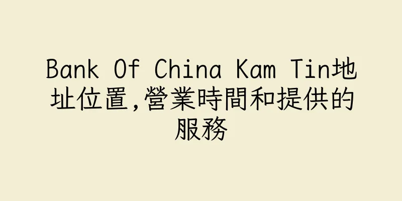 香港Bank Of China Kam Tin地址位置,營業時間和提供的服務