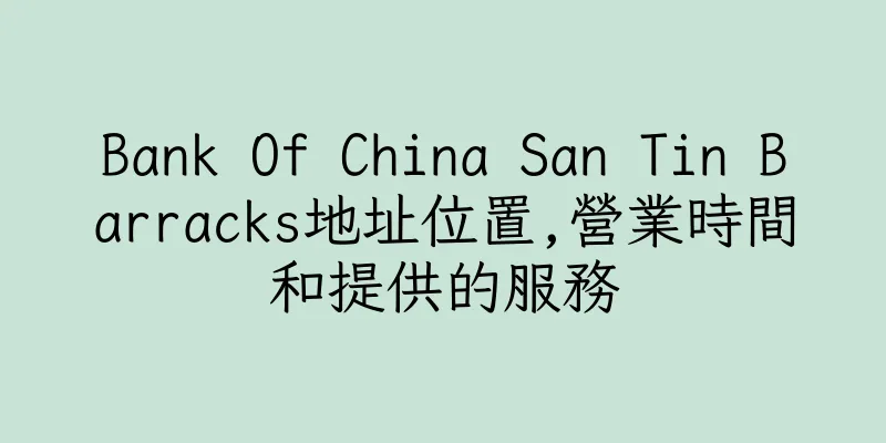 香港Bank Of China San Tin Barracks地址位置,營業時間和提供的服務