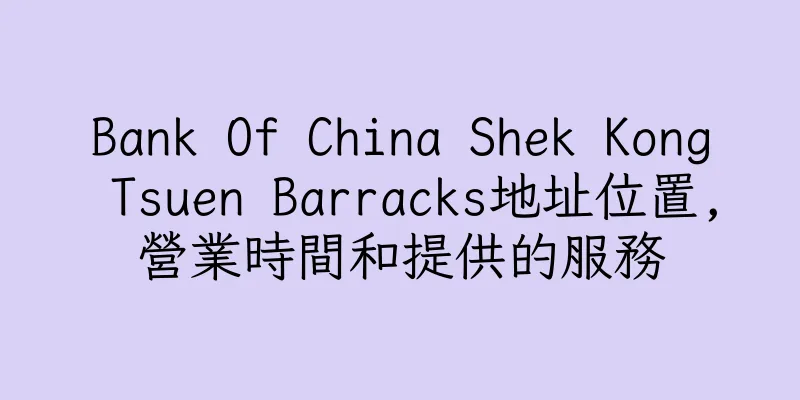 香港Bank Of China Shek Kong Tsuen Barracks地址位置,營業時間和提供的服務