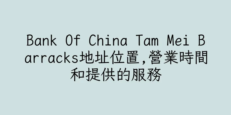 香港Bank Of China Tam Mei Barracks地址位置,營業時間和提供的服務