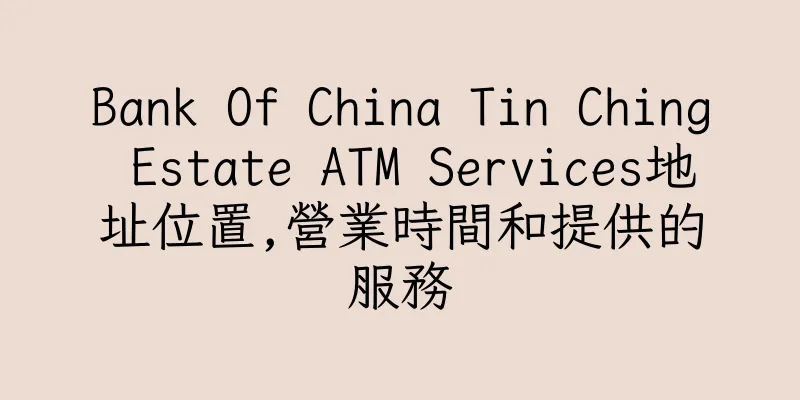 香港Bank Of China Tin Ching Estate ATM Services地址位置,營業時間和提供的服務