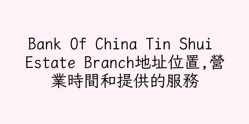 香港Bank Of China Tin Shui Estate Branch地址位置,營業時間和提供的服務