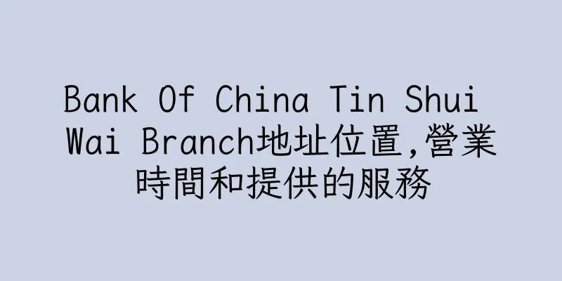 香港Bank Of China Tin Shui Wai Branch地址位置,營業時間和提供的服務