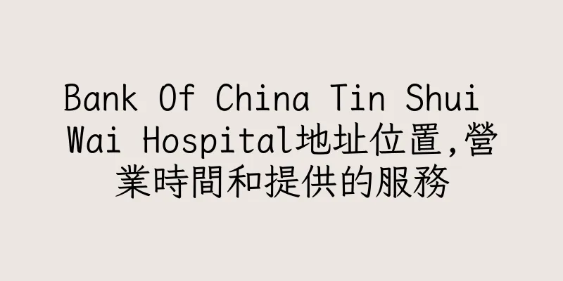 香港Bank Of China Tin Shui Wai Hospital地址位置,營業時間和提供的服務