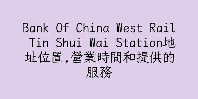 香港Bank Of China West Rail Tin Shui Wai Station地址位置,營業時間和提供的服務