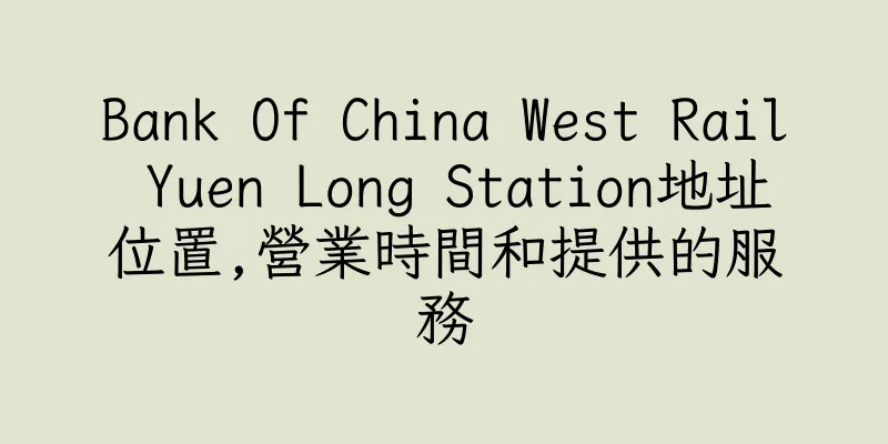 香港Bank Of China West Rail Yuen Long Station地址位置,營業時間和提供的服務