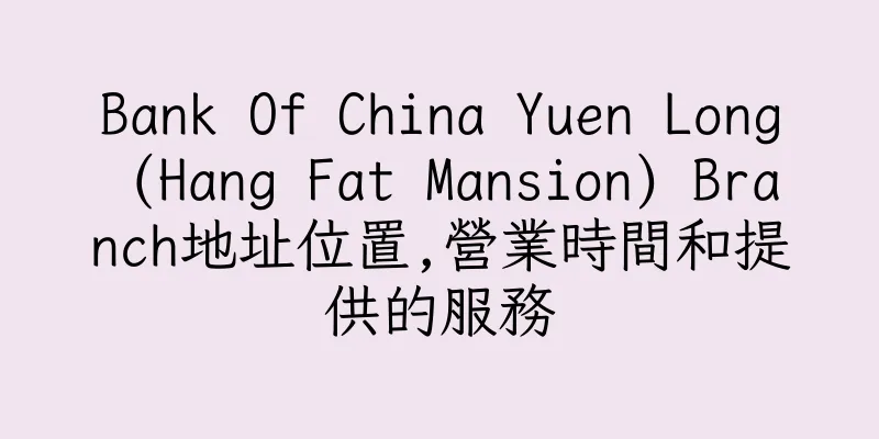 香港Bank Of China Yuen Long (Hang Fat Mansion) Branch地址位置,營業時間和提供的服務