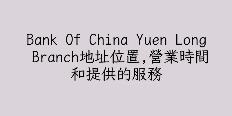 香港Bank Of China Yuen Long Branch地址位置,營業時間和提供的服務